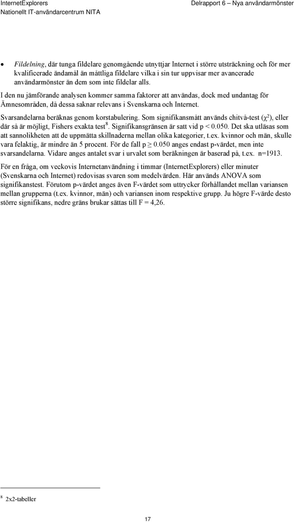 Svarsandelarna beräknas genom korstabulering. Som signifikansmått används chitvå-test (χ 2 ), eller där så är möjligt, Fishers exakta test 8. Signifikansgränsen är satt vid p < 0.050.