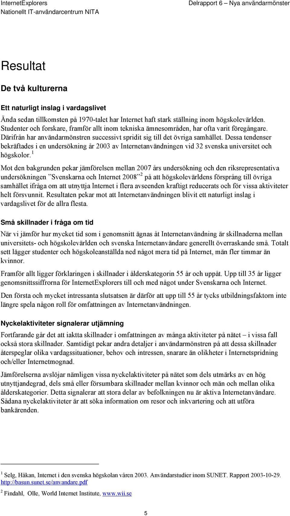 Dessa tendenser bekräftades i en undersökning år 2003 av Internetanvändningen vid 32 svenska universitet och högskolor.