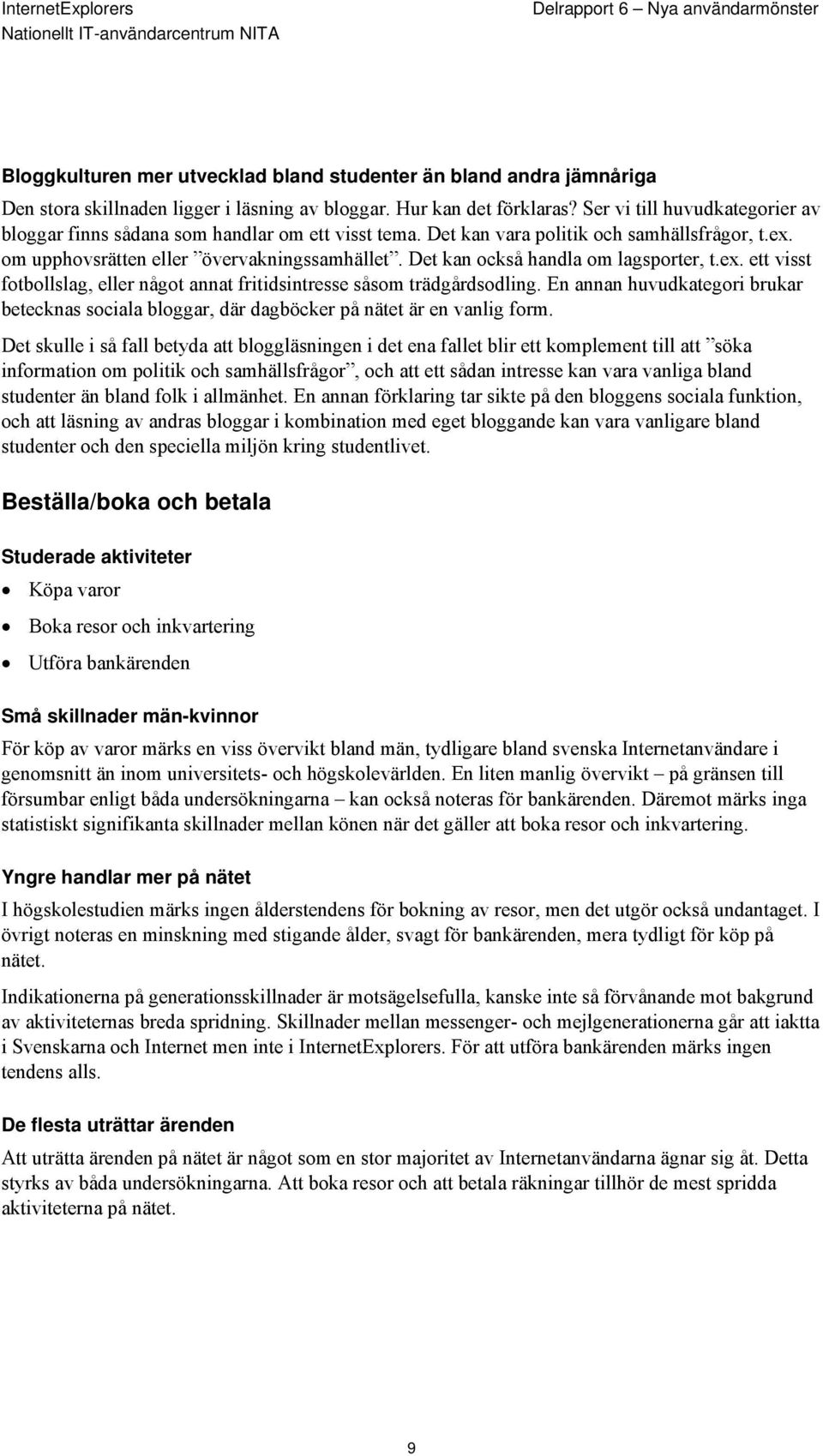 Det kan också handla om lagsporter, t.ex. ett visst fotbollslag, eller något annat fritidsintresse såsom trädgårdsodling.