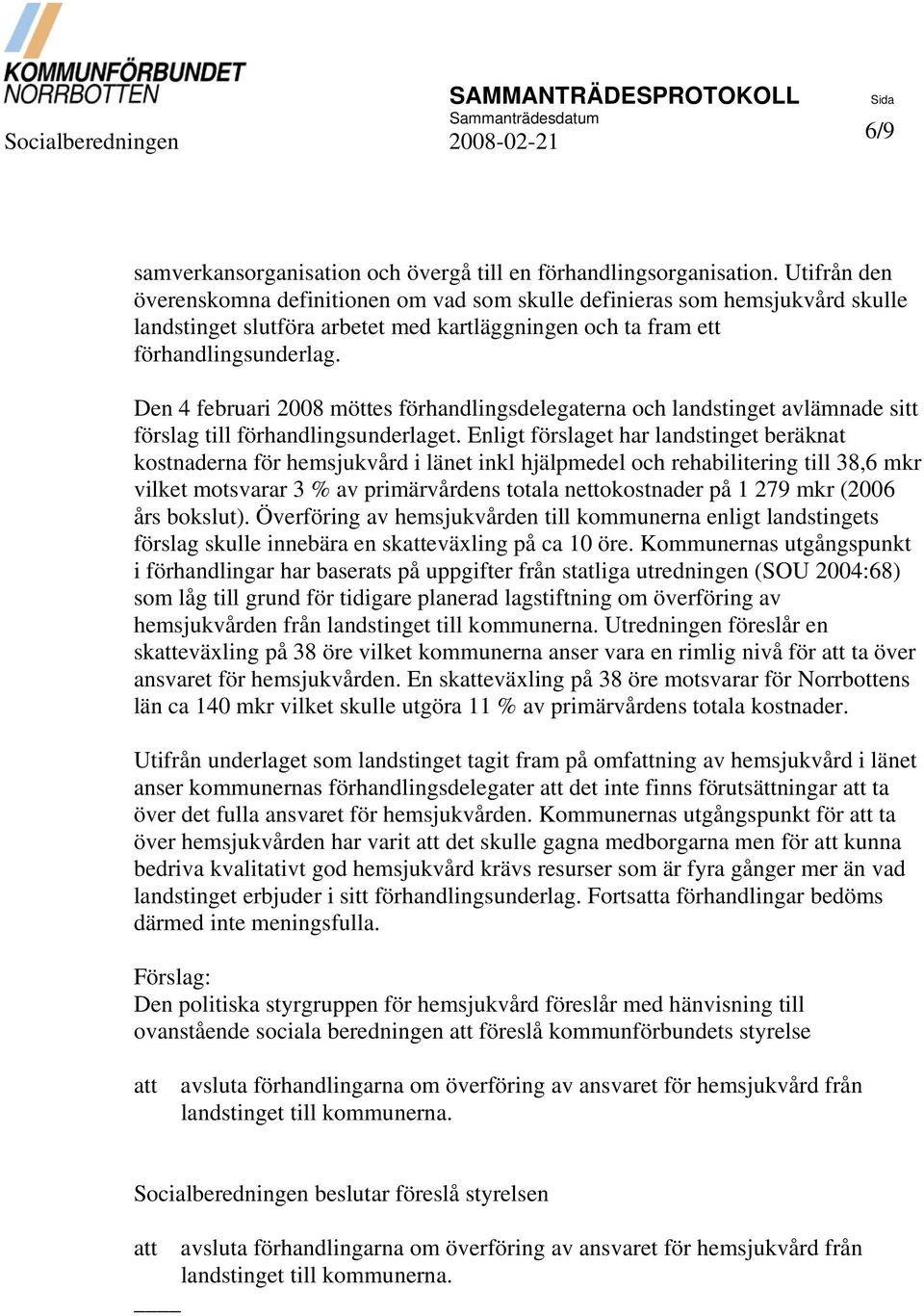 Den 4 februari 2008 möttes förhandlingsdelegaterna och landstinget avlämnade sitt förslag till förhandlingsunderlaget.