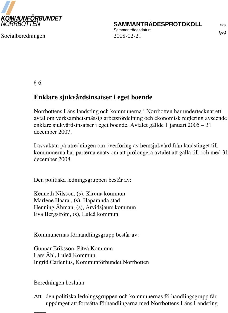 I avvaktan på utredningen om överföring av hemsjukvård från landstinget till kommunerna har parterna enats om att prolongera avtalet att gälla till och med 31 december 2008.