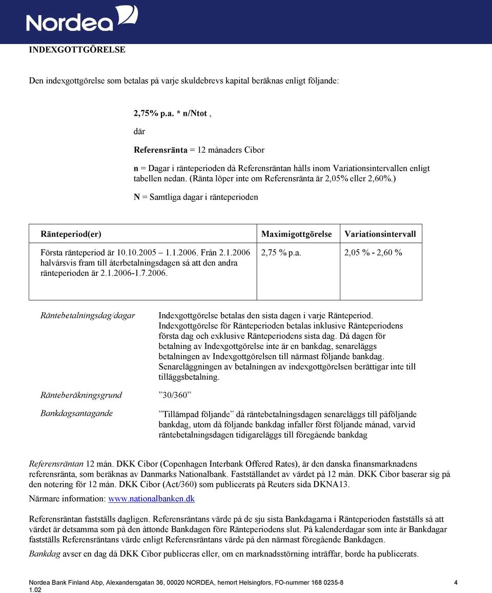.10.2005 1.1.2006. Från 2.1.2006 halvårsvis fram till återbetalningsdagen så att den andra ränteperioden är 2.1.2006-1.7.2006. 2,75 % p.a. 2,05 % - 2,60 % Räntebetalningsdag/dagar Indexgottgörelse betalas den sista dagen i varje Ränteperiod.