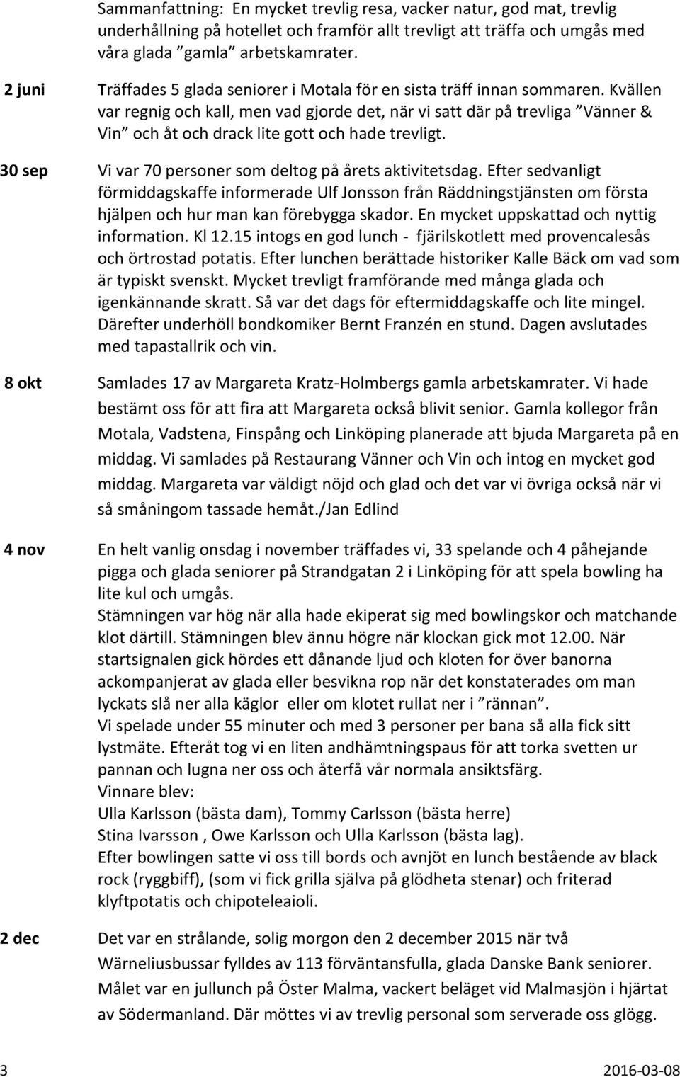 Kvällen var regnig och kall, men vad gjorde det, när vi satt där på trevliga Vänner & Vin och åt och drack lite gott och hade trevligt. 30 sep Vi var 70 personer som deltog på årets aktivitetsdag.