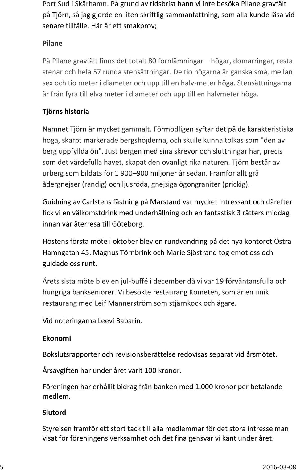 De tio högarna är ganska små, mellan sex och tio meter i diameter och upp till en halv-meter höga. Stensättningarna är från fyra till elva meter i diameter och upp till en halvmeter höga.