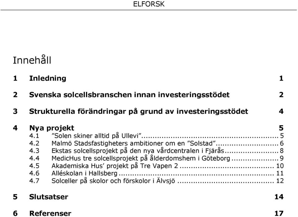 3 Ekstas solcellsprojekt på den nya vårdcentralen i Fjärås... 8 4.4 MedicHus tre solcellsprojekt på ålderdomshem i Göteborg... 9 4.