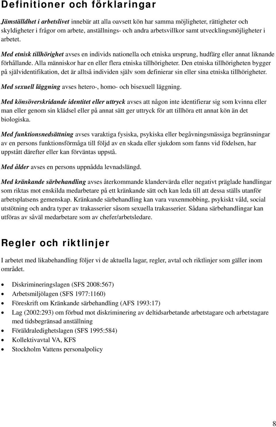 Alla människor har en eller flera etniska tillhörigheter. Den etniska tillhörigheten bygger på självidentifikation, det är alltså individen själv som definierar sin eller sina etniska tillhörigheter.