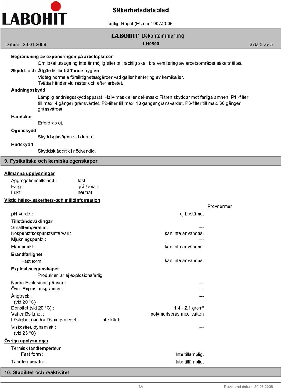 Andningsskydd Handskar Lämplig andningsskyddapparat: Halv-mask eller del-mask: Filtren skyddar mot farliga ämnen: P1 -filter till max. 4 gånger gränsvärdet, P2-filter till max.