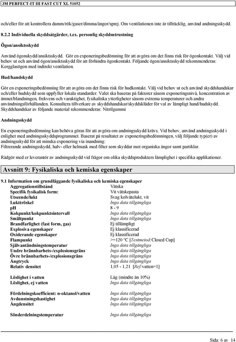 Välj vid behov ut och använd ögon/ansiktsskydd för att förhindra ögonkontakt. Följande ögon/ansiktsskydd rekommenderas: Korgglasögon med indirekt ventilation.