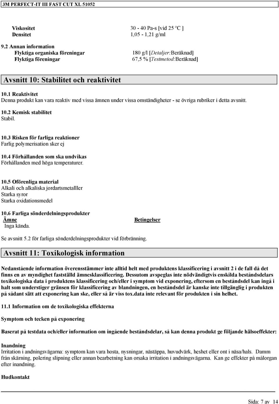 1 Reaktivitet Denna produkt kan vara reaktiv med vissa ämnen under vissa omständigheter - se övriga rubriker i detta avsnitt. 10.2 Kemisk stabilitet Stabil. 10.3 Risken för farliga reaktioner Farlig polymerisation sker ej 10.