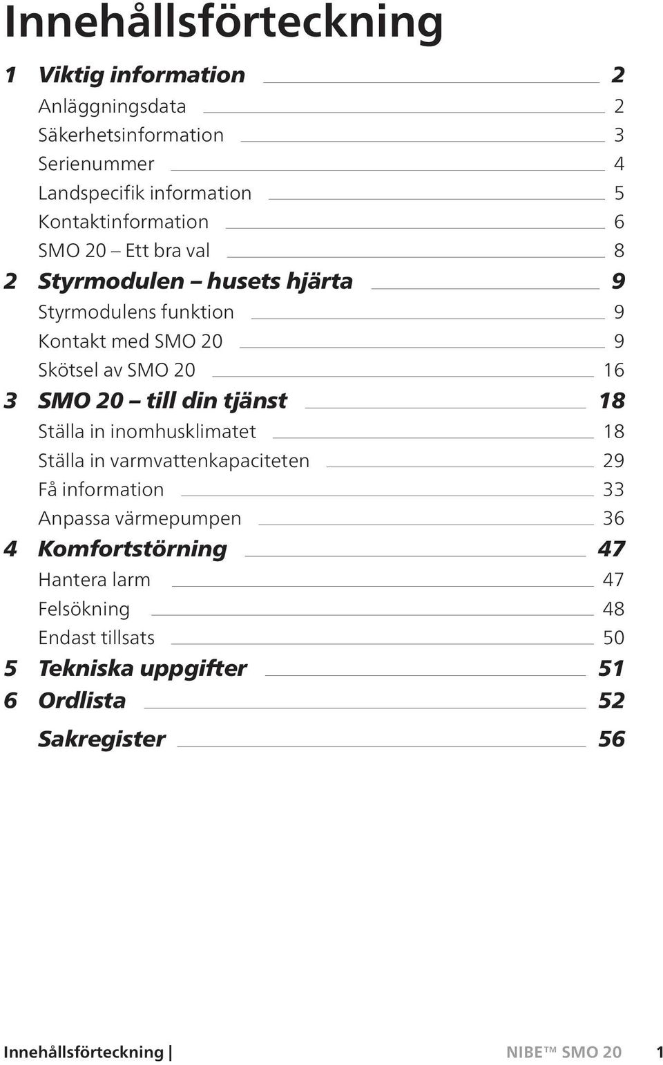 16 3 SMO 20 till din tjänst 18 Ställa in inomhusklimatet 18 Ställa in varmvattenkapaciteten 29 Få information 33 Anpassa värmepumpen 36