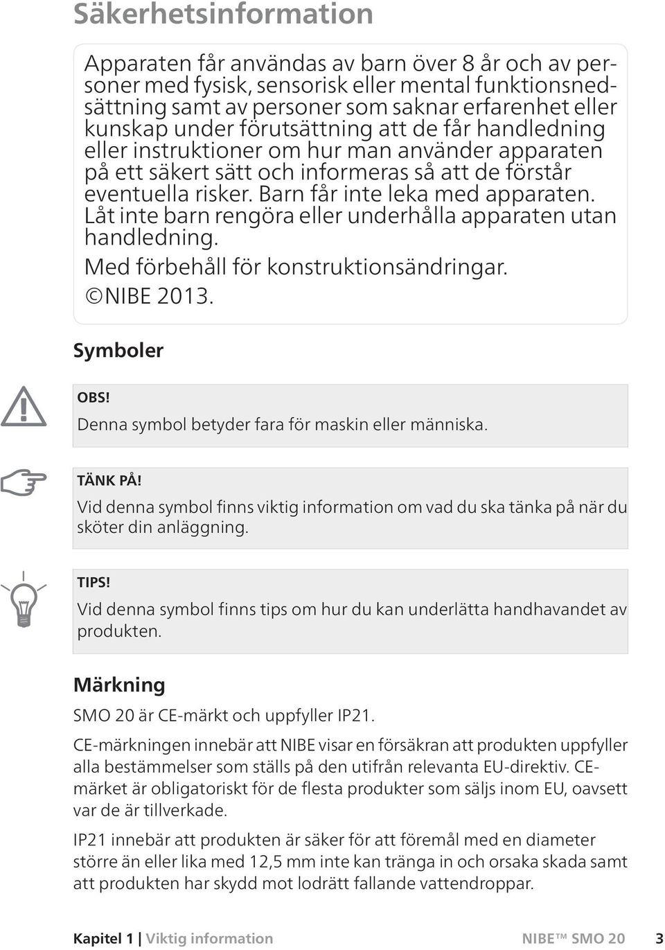 Låt inte barn rengöra eller underhålla apparaten utan handledning. Med förbehåll för konstruktionsändringar. NIBE 2013. Symboler OBS! Denna symbol betyder fara för maskin eller människa. TÄNK PÅ!