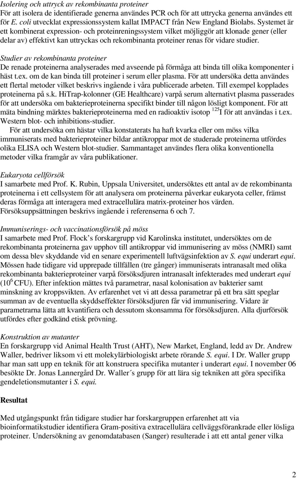 Systemet är ett kombinerat expression- och proteinreningssystem vilket möjliggör att klonade gener (eller delar av) effektivt kan uttryckas och rekombinanta proteiner renas för vidare studier.