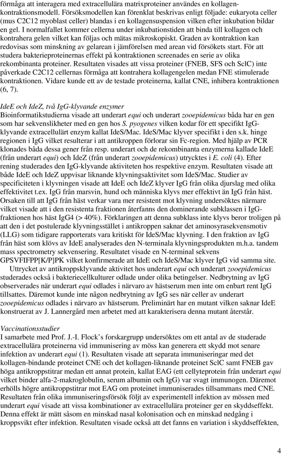 I normalfallet kommer cellerna under inkubationstiden att binda till kollagen och kontrahera gelen vilket kan följas och mätas mikroskopiskt.