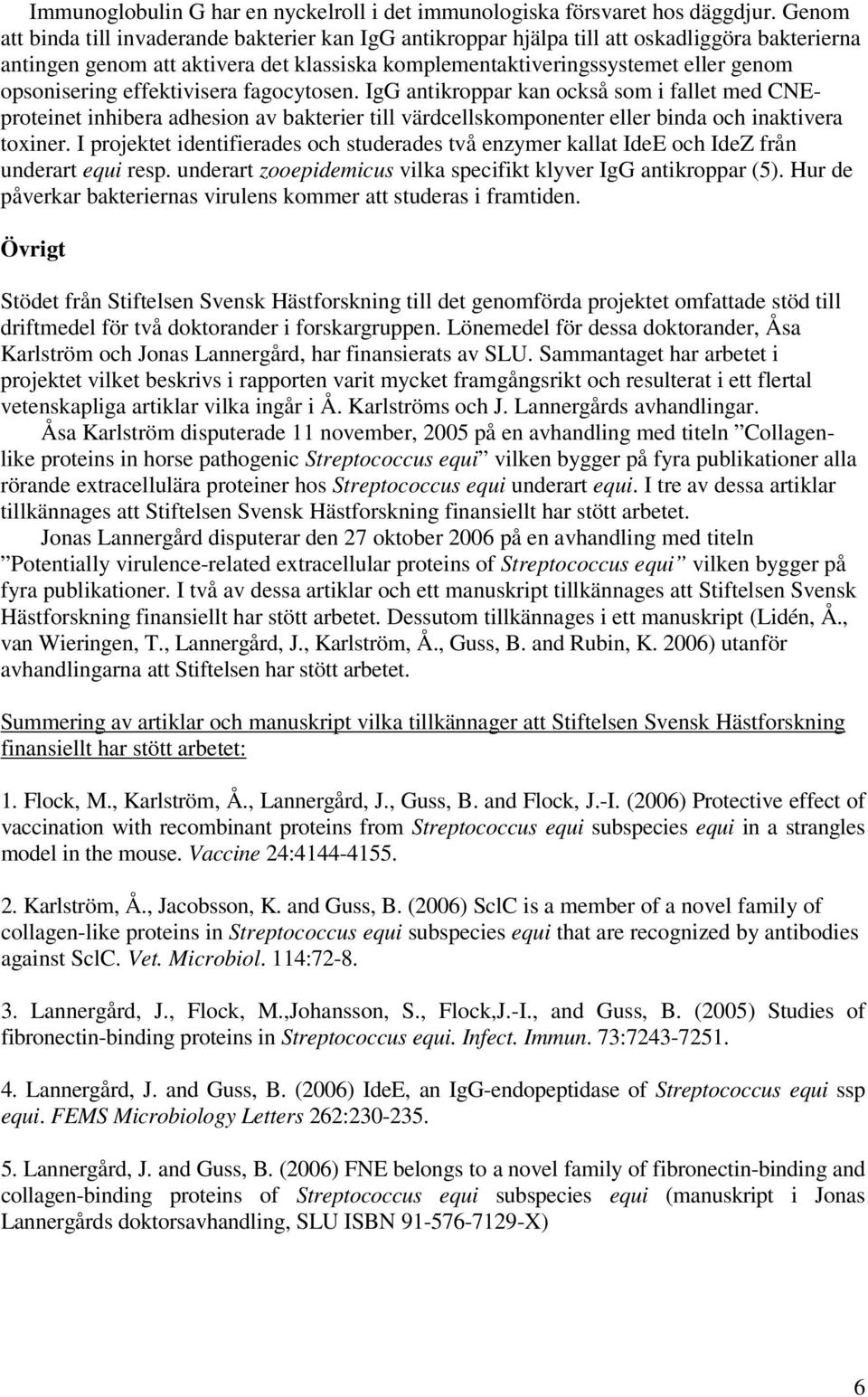 opsonisering effektivisera fagocytosen. IgG antikroppar kan också som i fallet med CNEproteinet inhibera adhesion av bakterier till värdcellskomponenter eller binda och inaktivera toxiner.