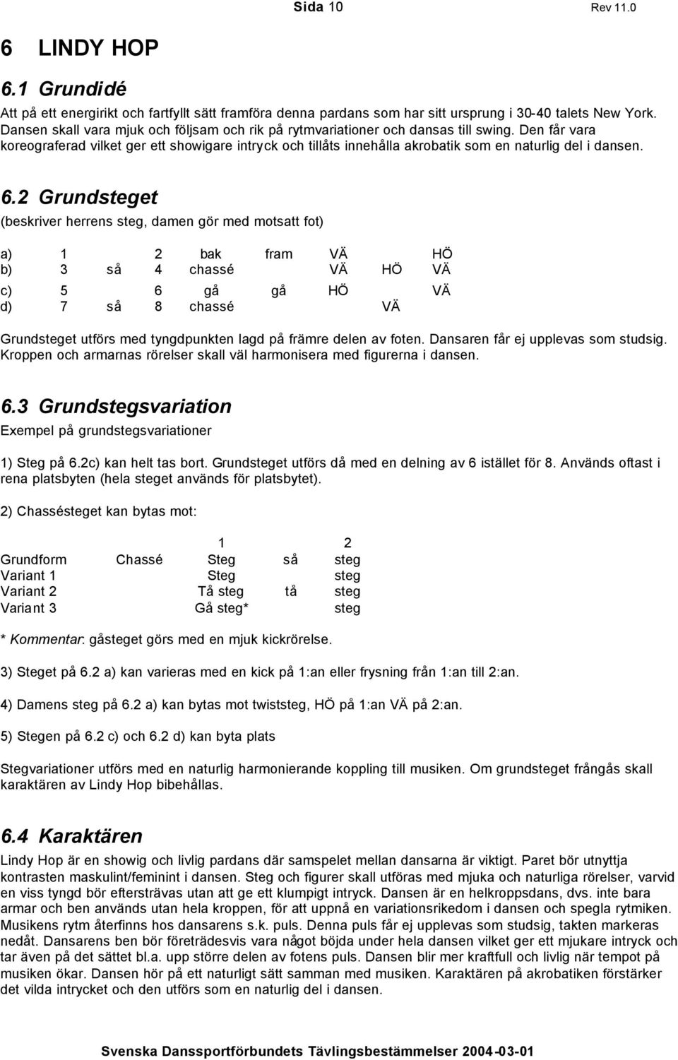 Den får vara koreograferad vilket ger ett showigare intryck och tillåts innehålla akrobatik som en naturlig del i dansen. 6.