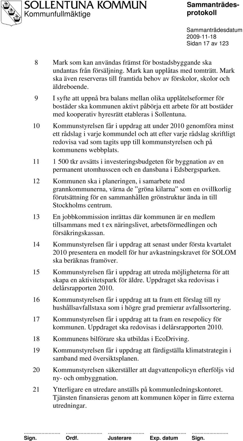 9 I syfte att uppnå bra balans mellan olika upplåtelseformer för bostäder ska kommunen aktivt påbörja ett arbete för att bostäder med kooperativ hyresrätt etableras i Sollentuna.