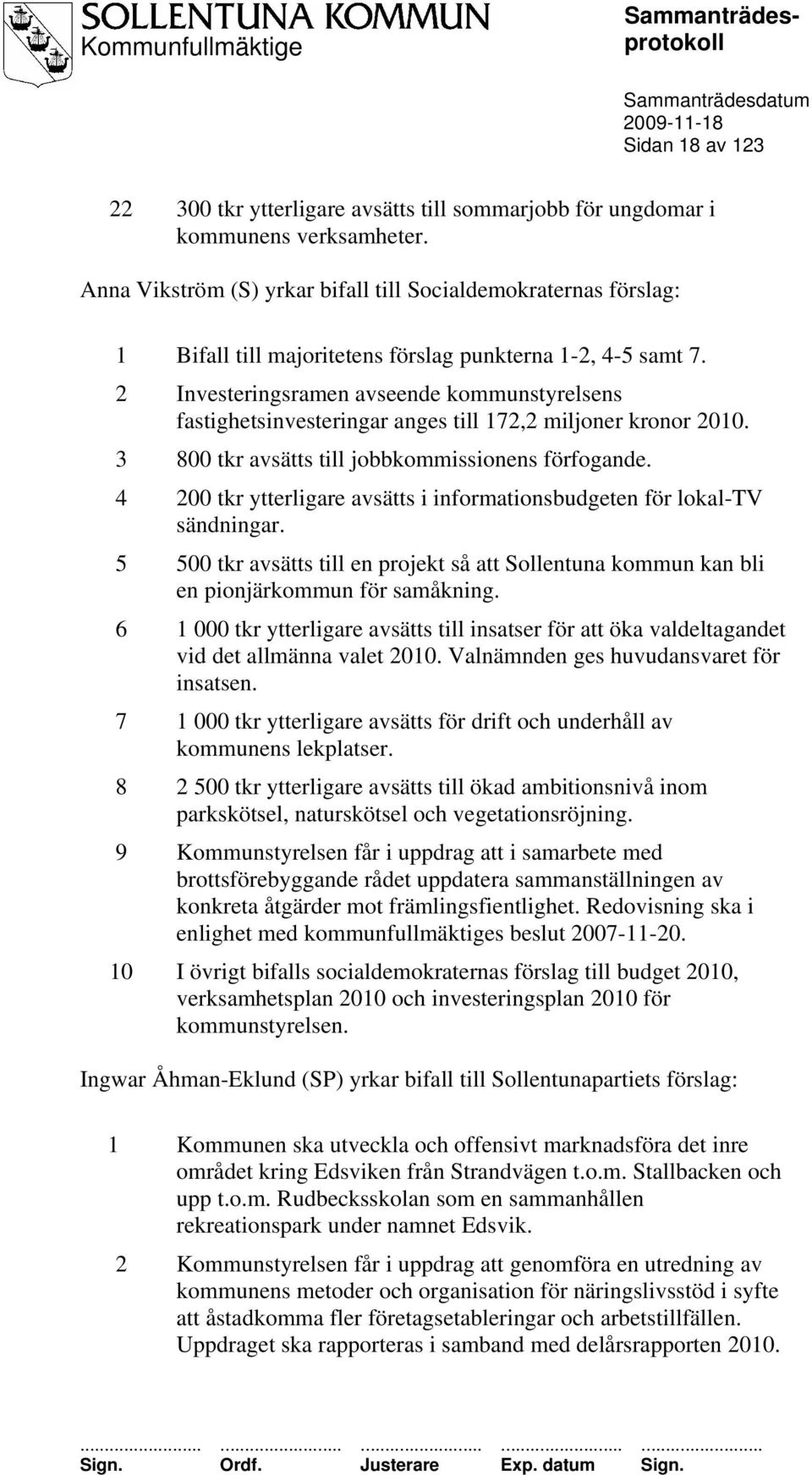 2 Investeringsramen avseende kommunstyrelsens fastighetsinvesteringar anges till 172,2 miljoner kronor 2010. 3 800 tkr avsätts till jobbkommissionens förfogande.