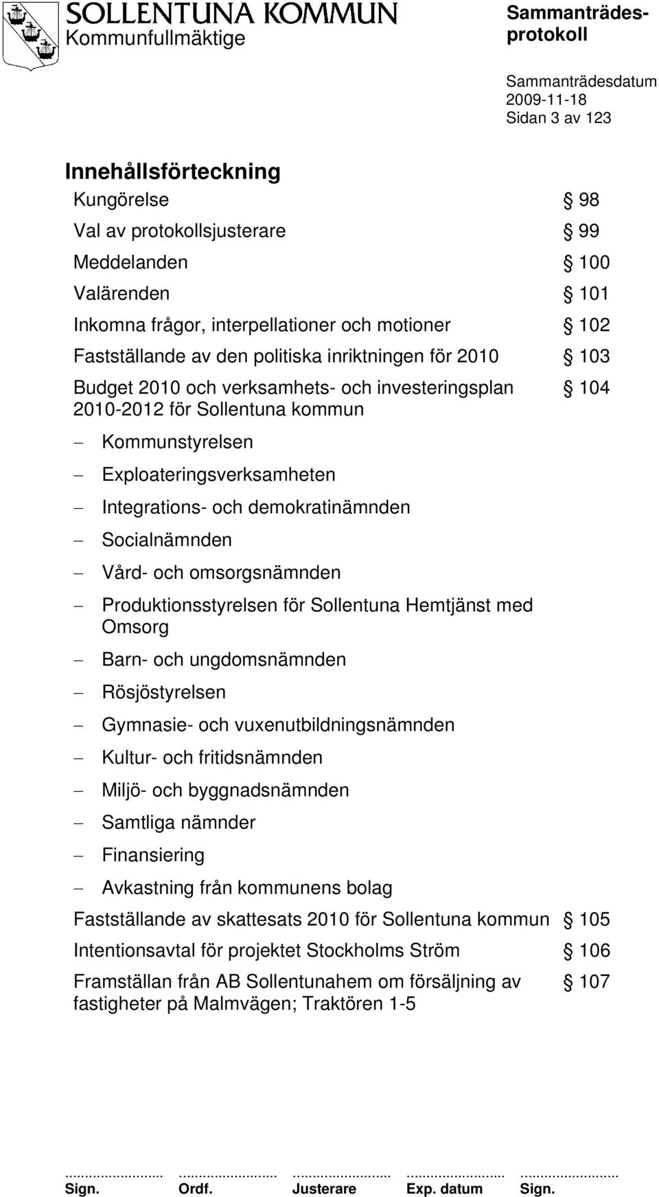 Socialnämnden Vård- och omsorgsnämnden Produktionsstyrelsen för Sollentuna Hemtjänst med Omsorg Barn- och ungdomsnämnden Rösjöstyrelsen Gymnasie- och vuxenutbildningsnämnden Kultur- och