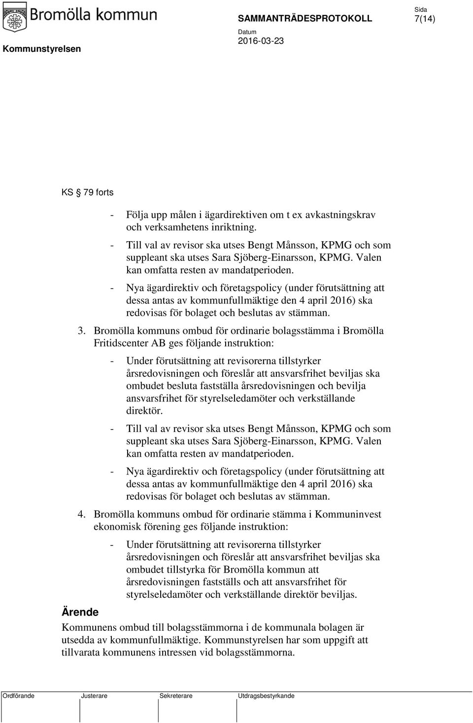 - Nya ägardirektiv och företagspolicy (under förutsättning att dessa antas av kommunfullmäktige den 4 april 2016) ska redovisas för bolaget och beslutas av stämman. 3.