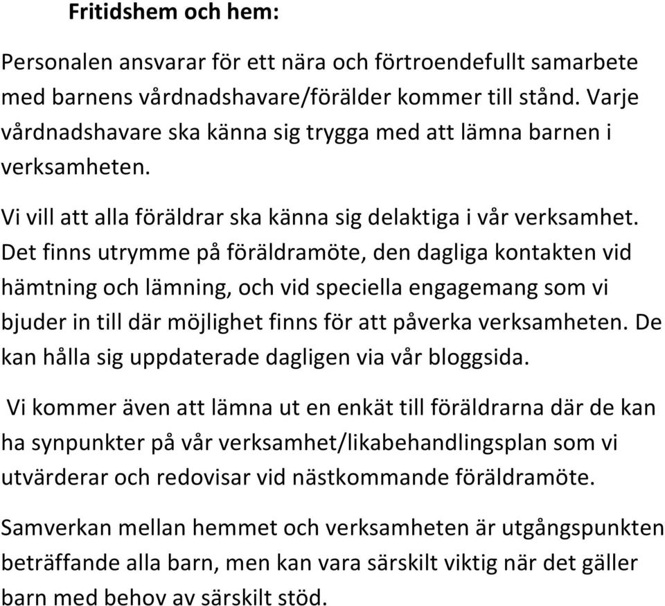 Det finns utrymme på föräldramöte, den dagliga kontakten vid hämtning och lämning, och vid speciella engagemang som vi bjuder in till där möjlighet finns för att påverka verksamheten.