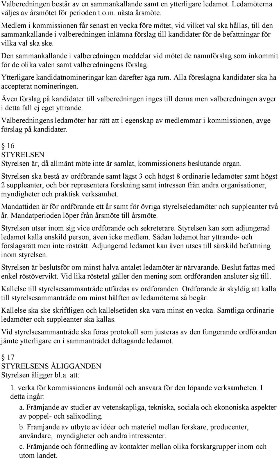 Den sammankallande i valberedningen meddelar vid mötet de namnförslag som inkommit för de olika valen samt valberedningens förslag. Ytterligare kandidatnomineringar kan därefter äga rum.