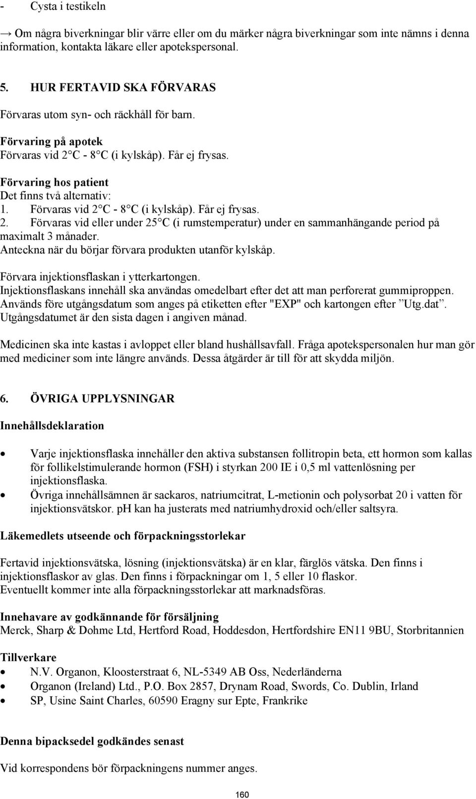 Förvaras vid 2 C - 8 C (i kylskåp). Får ej frysas. 2. Förvaras vid eller under 25 C (i rumstemperatur) under en sammanhängande period på maximalt 3 månader.