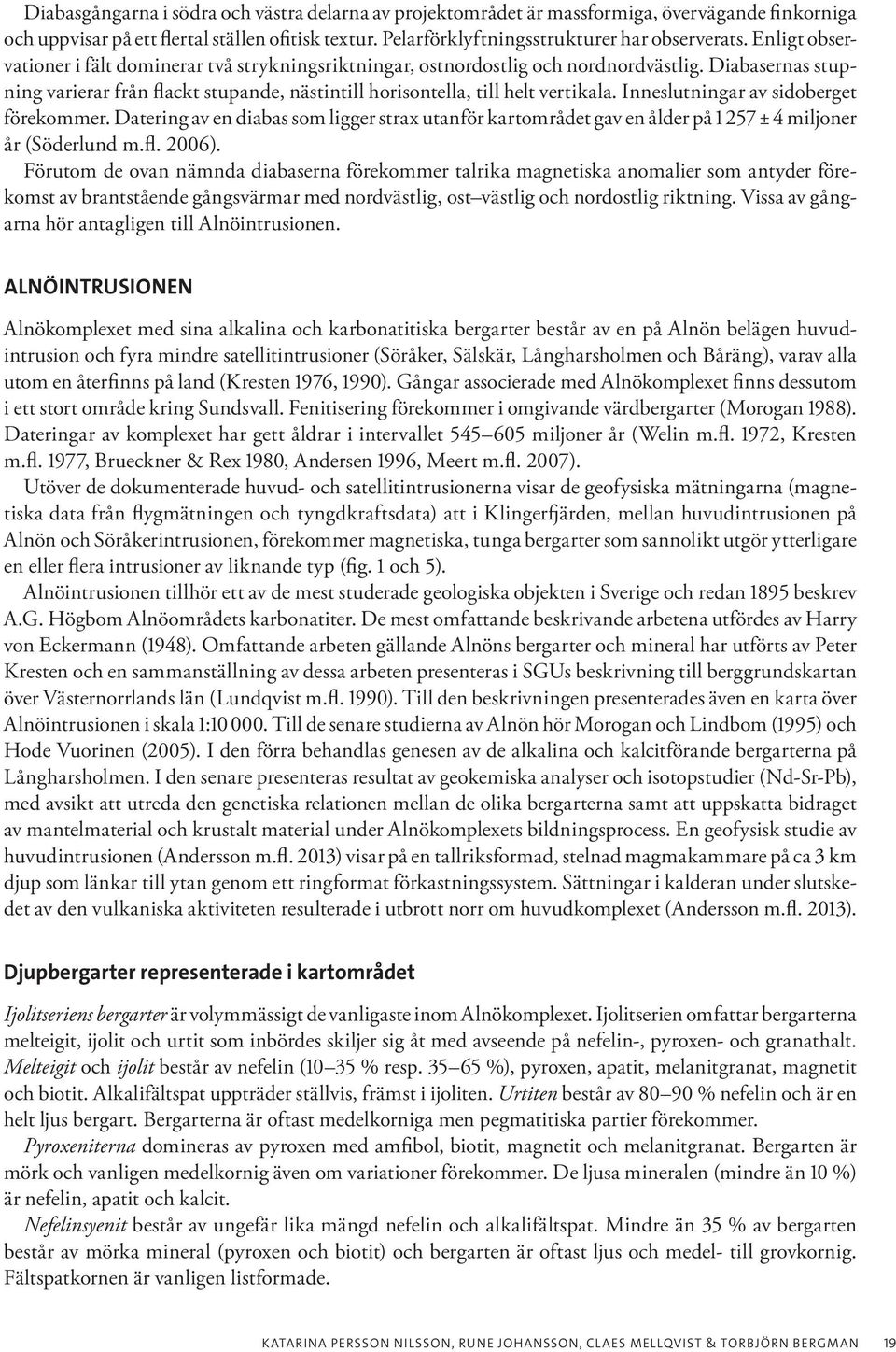 Inneslutningar av sidoberget förekommer. Datering av en diabas som ligger strax utanför kartområdet gav en ålder på 1 257 ± 4 miljoner år (Söderlund m.fl. 2006).