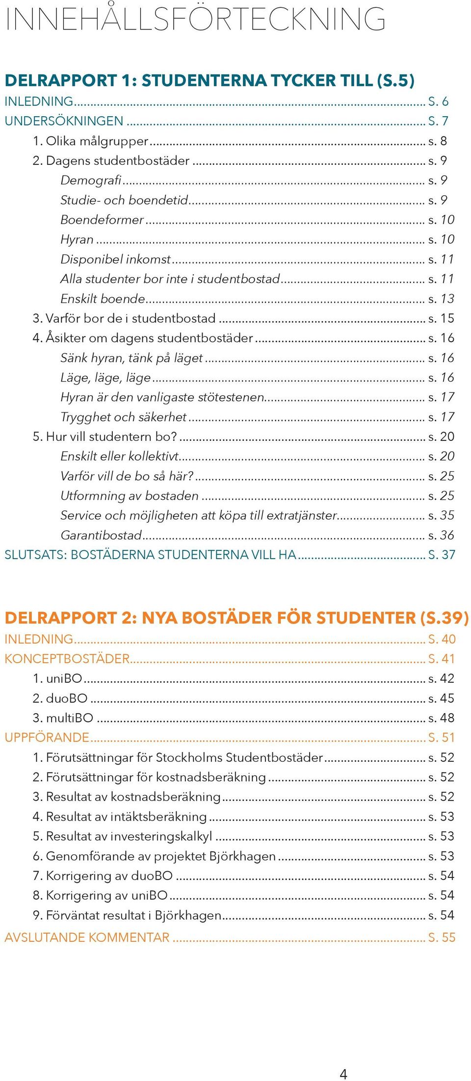 Åsikter om dagens studentbostäder... s. 16 Sänk hyran, tänk på läget... s. 16 Läge, läge, läge... s. 16 Hyran är den vanligaste stötestenen... s. 17 Trygghet och säkerhet... s. 17 5.