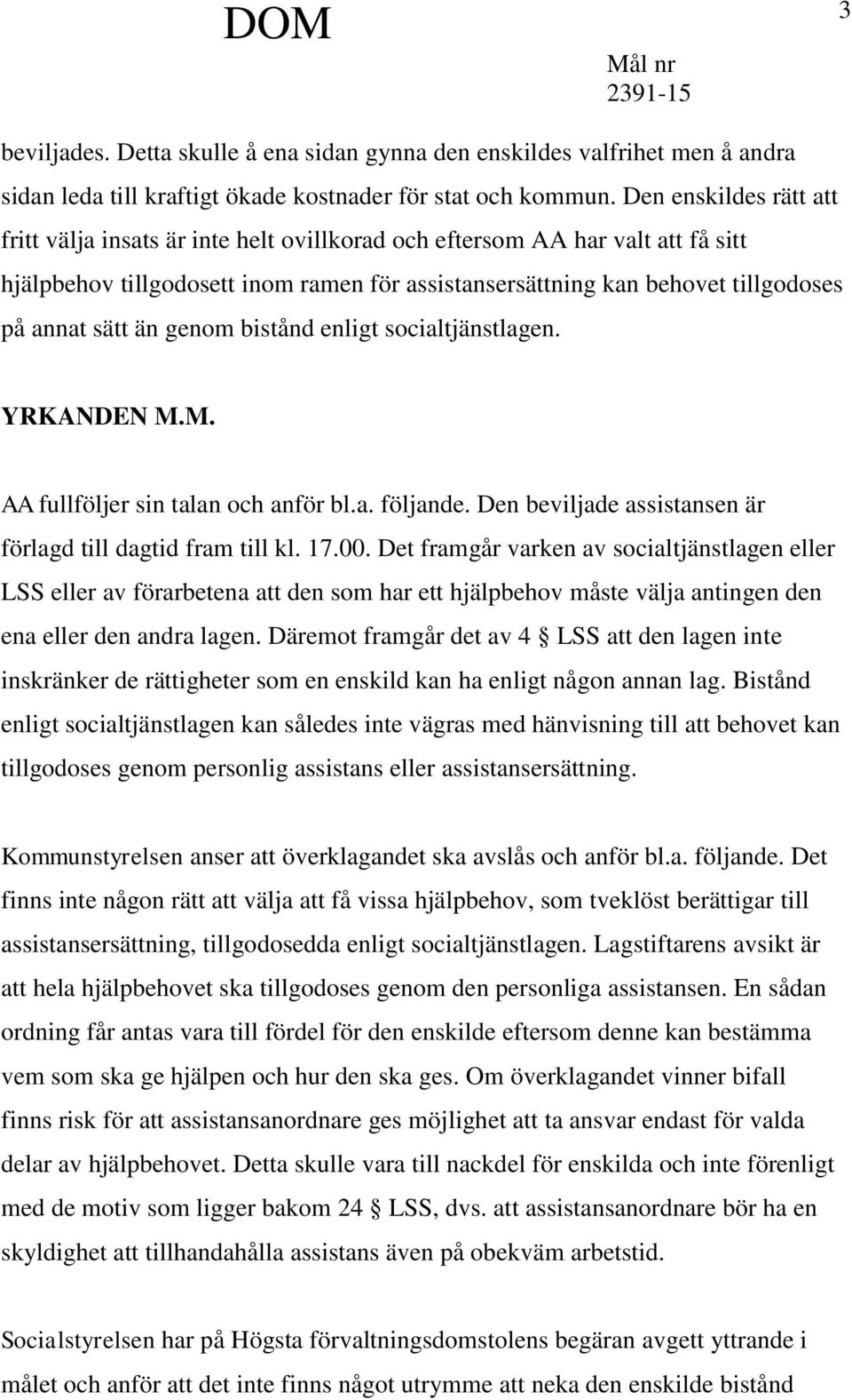 än genom bistånd enligt socialtjänstlagen. YRKANDEN M.M. AA fullföljer sin talan och anför bl.a. följande. Den beviljade assistansen är förlagd till dagtid fram till kl. 17.00.