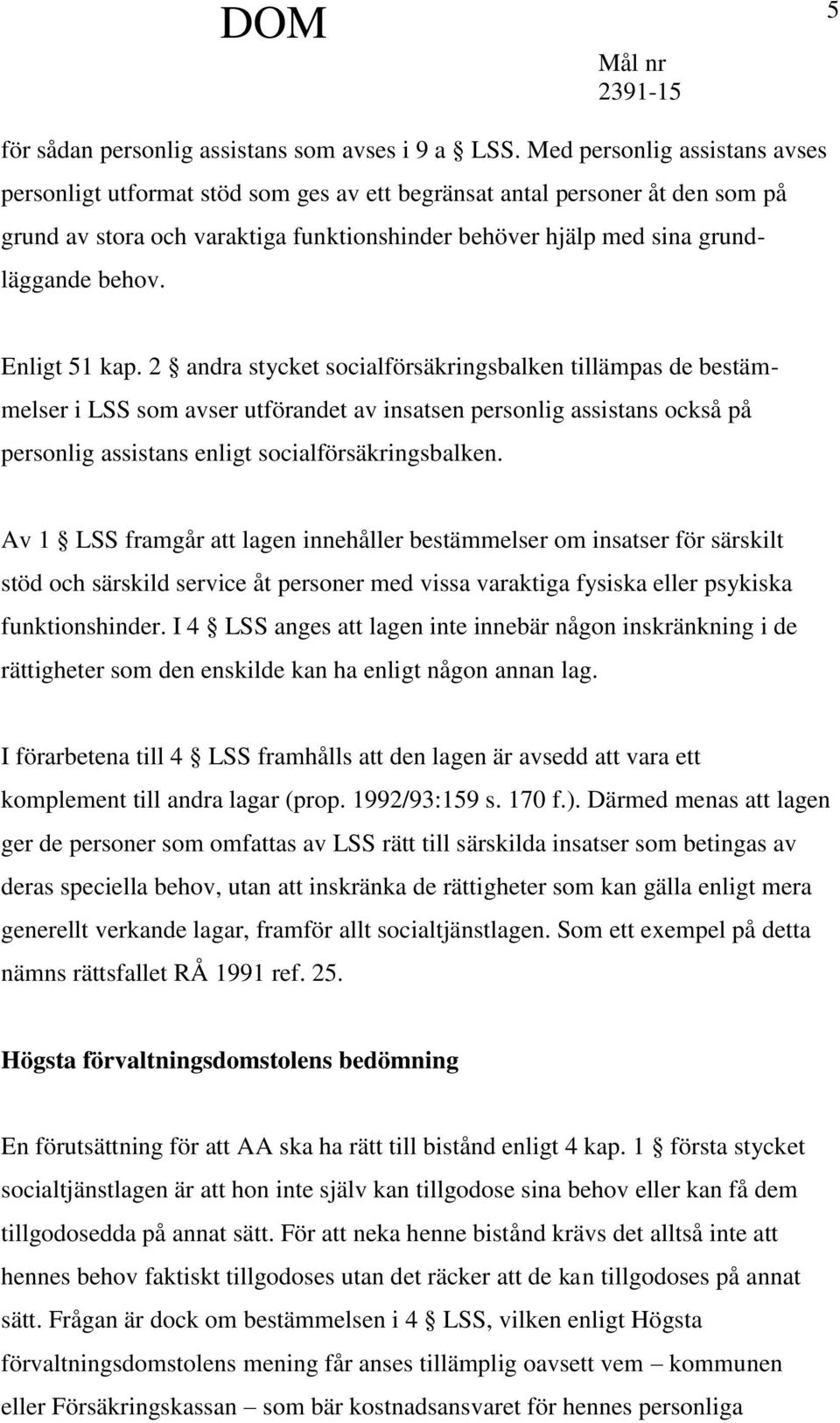 Enligt 51 kap. 2 andra stycket socialförsäkringsbalken tillämpas de bestämmelser i LSS som avser utförandet av insatsen personlig assistans också på personlig assistans enligt socialförsäkringsbalken.