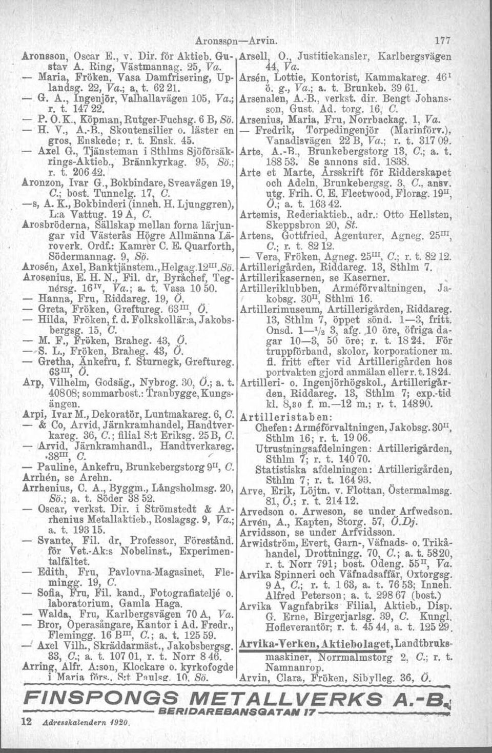 ; Arsenalen, A.-B., verkst. dir. Bengt Johansr. t. 14722. son, Gust. Ad. torg. 16, G. - P. O.K., Köpman, Rutger-Fuchsg. 6 B, So. Arsenius, Maria, Fru, Norrbaekag. 1, Va. - H. V., A.-B., Skoutensilier o.