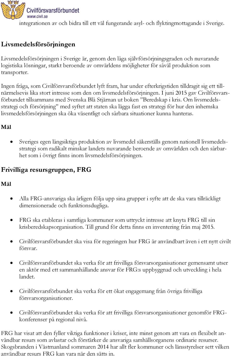 som transporter. Ingen fråga, som Civilförsvarsförbundet lyft fram, har under efterkrigstiden tilldragit sig ett tillnärmelsevis lika stort intresse som den om livsmedelsförsörjningen.