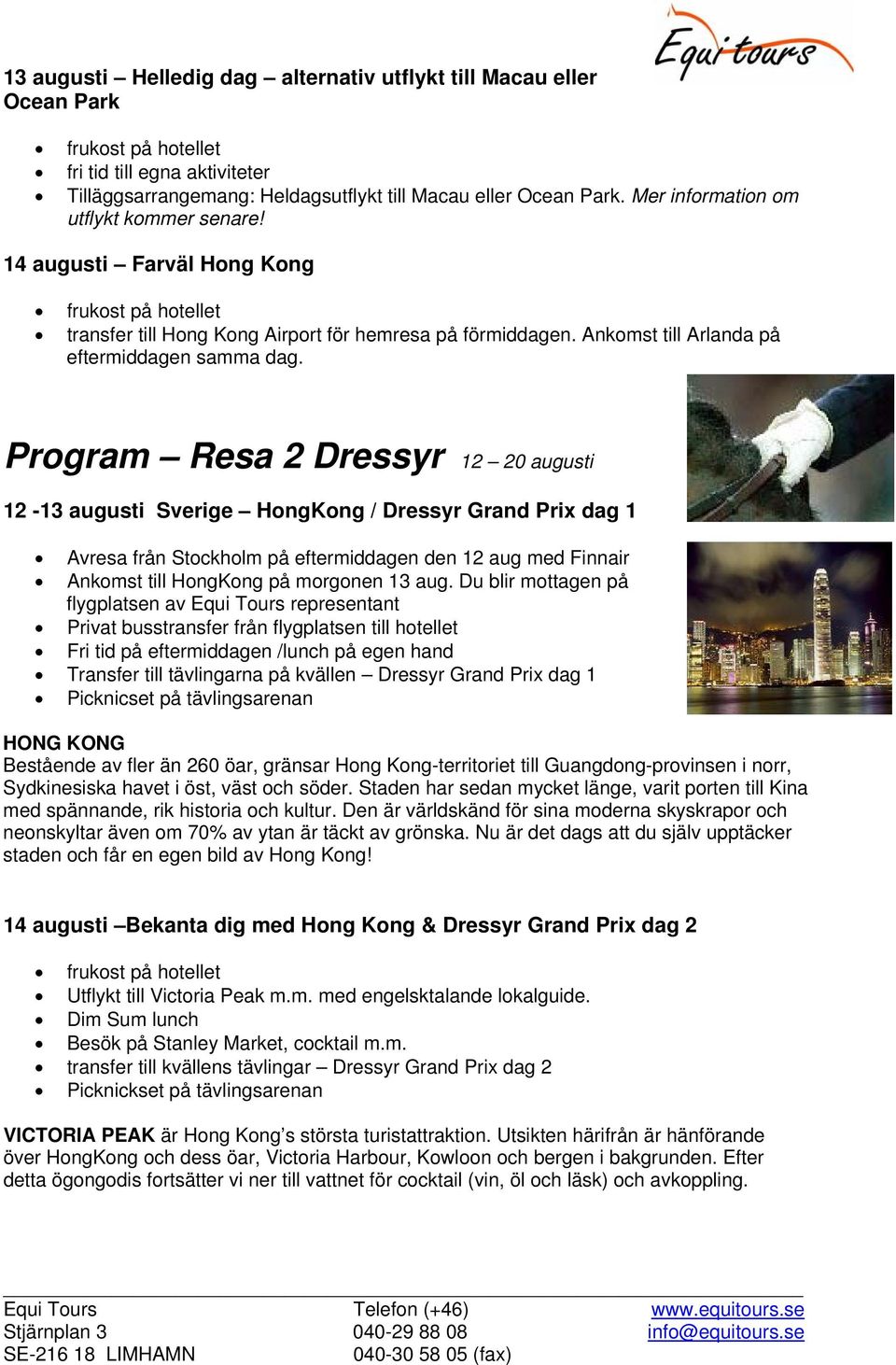 Program Resa 2 Dressyr 12 20 augusti 12-13 augusti Sverige HongKong / Dressyr Grand Prix dag 1 Avresa från Stockholm på eftermiddagen den 12 aug med Finnair Ankomst till HongKong på morgonen 13 aug.