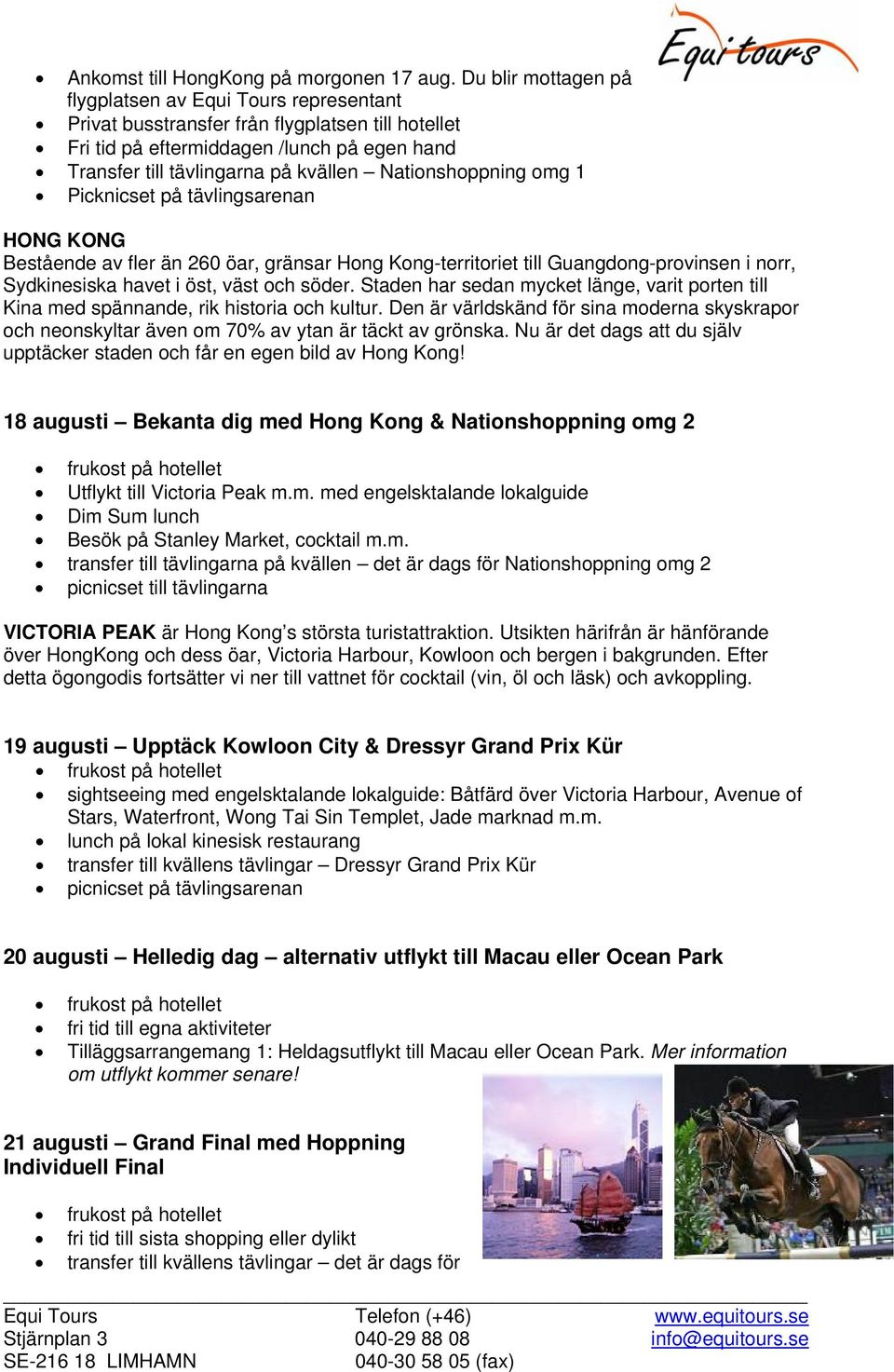 Nationshoppning omg 1 HONG KONG Bestående av fler än 260 öar, gränsar Hong Kong-territoriet till Guangdong-provinsen i norr, Sydkinesiska havet i öst, väst och söder.