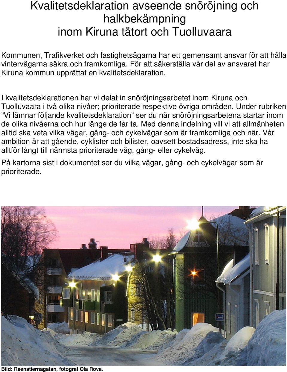I kvalitetsdeklarationen har vi delat in snöröjningsarbetet inom Kiruna och Tuolluvaara i två olika nivåer; prioriterade respektive övriga områden.