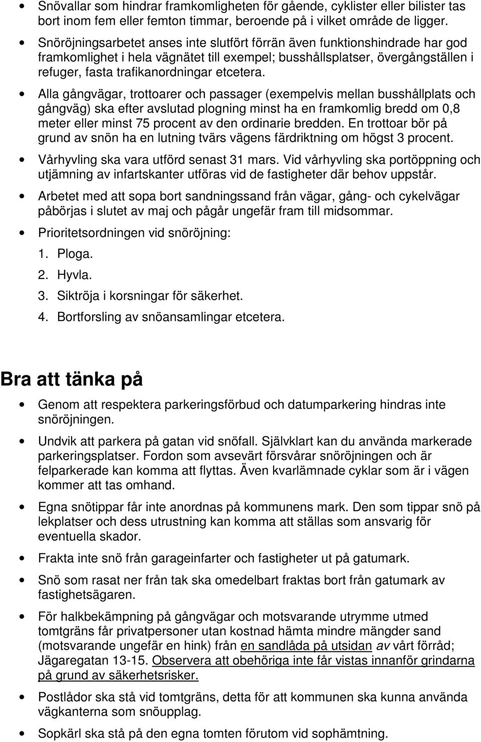 Alla gångvägar, trottoarer och passager (exempelvis mellan busshållplats och gångväg) ska efter avslutad plogning minst ha en framkomlig bredd om 0,8 meter eller minst 75 procent av den ordinarie