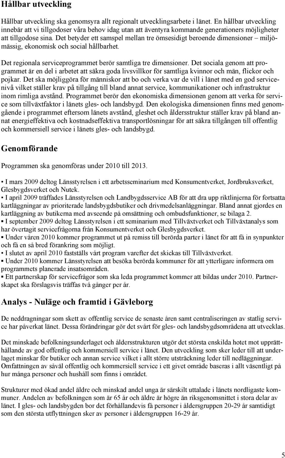 Det betyder ett samspel mellan tre ömsesidigt beroende dimensioner miljömässig, ekonomisk och social hållbarhet. Det regionala serviceprogrammet berör samtliga tre dimensioner.