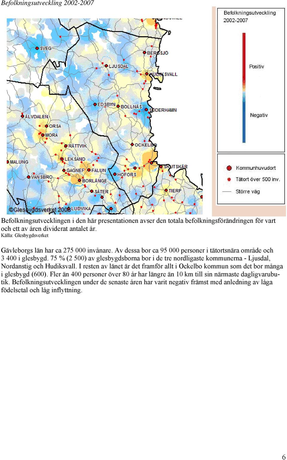 75 % (2 500) av glesbygdsborna bor i de tre nordligaste kommunerna - Ljusdal, Nordanstig och Hudiksvall.