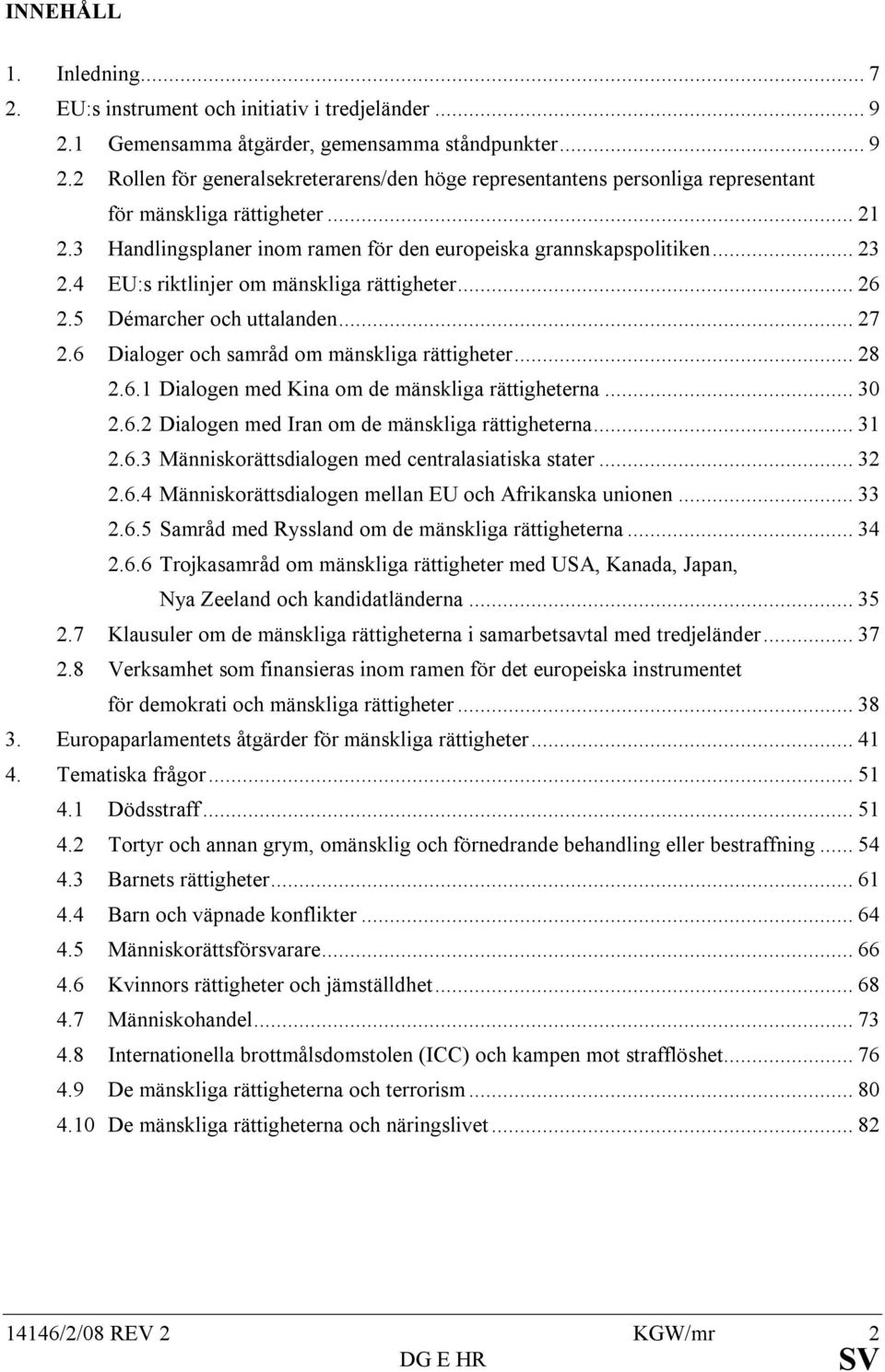 6 Dialoger och samråd om mänskliga rättigheter... 28 2.6.1 Dialogen med Kina om de mänskliga rättigheterna... 30 2.6.2 Dialogen med Iran om de mänskliga rättigheterna... 31 2.6.3 Människorättsdialogen med centralasiatiska stater.