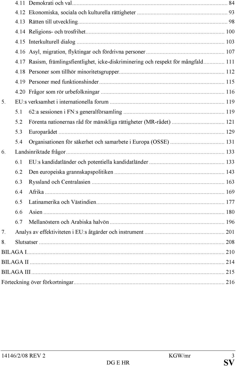 19 Personer med funktionshinder... 115 4.20 Frågor som rör urbefolkningar... 116 5. EU:s verksamhet i internationella forum... 119 5.1 62:a sessionen i FN:s generalförsamling... 119 5.2 Förenta nationernas råd för mänskliga rättigheter (MR-rådet).