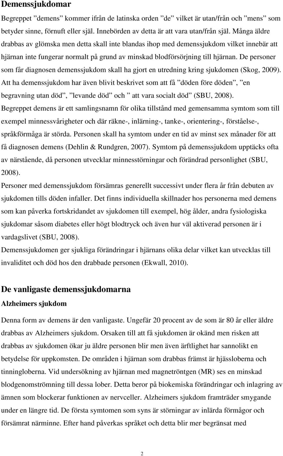 De personer som får diagnosen demenssjukdom skall ha gjort en utredning kring sjukdomen (Skog, 2009).