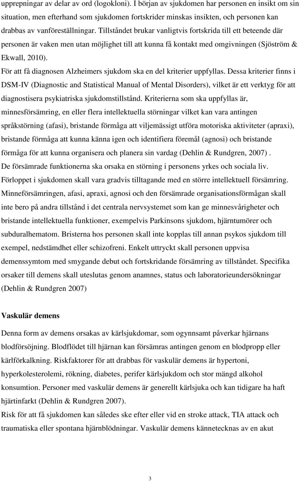 Tillståndet brukar vanligtvis fortskrida till ett beteende där personen är vaken men utan möjlighet till att kunna få kontakt med omgivningen (Sjöström & Ekwall, 2010).