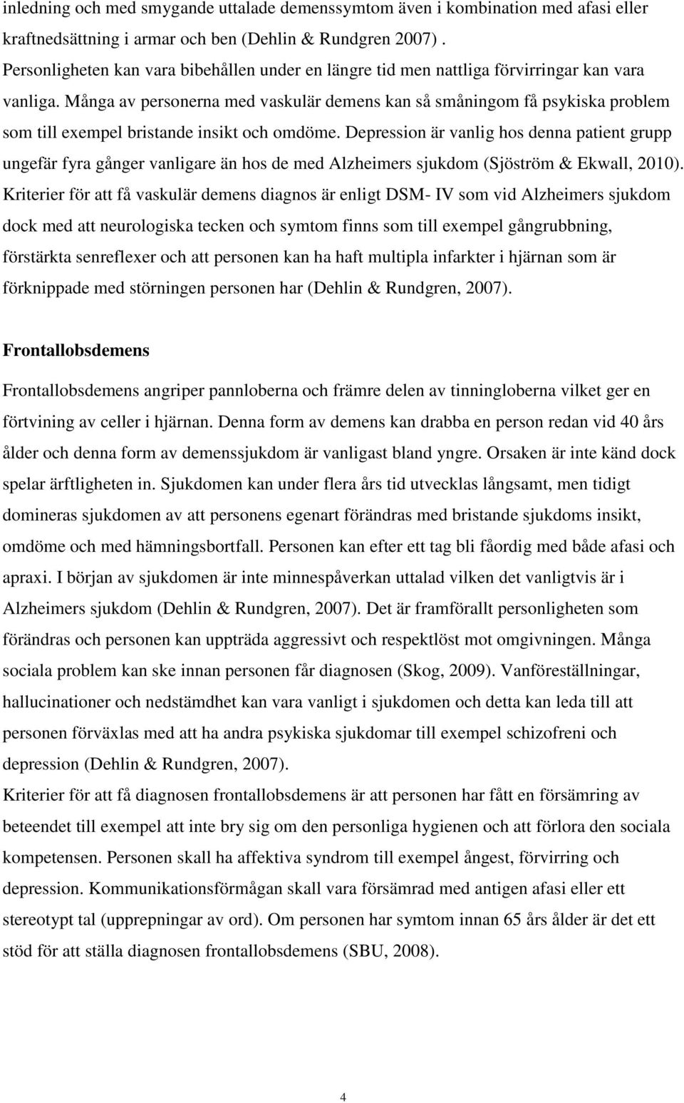 Många av personerna med vaskulär demens kan så småningom få psykiska problem som till exempel bristande insikt och omdöme.