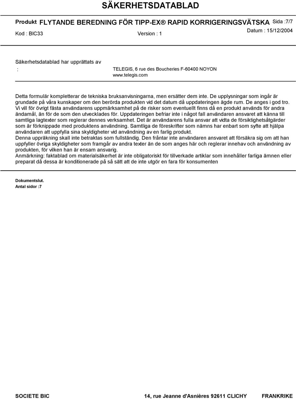 Vi vill för övrigt fästa användarens uppmärksamhet på de risker som eventuellt finns då en produkt används för andra ändamål, än för de som den utvecklades för.