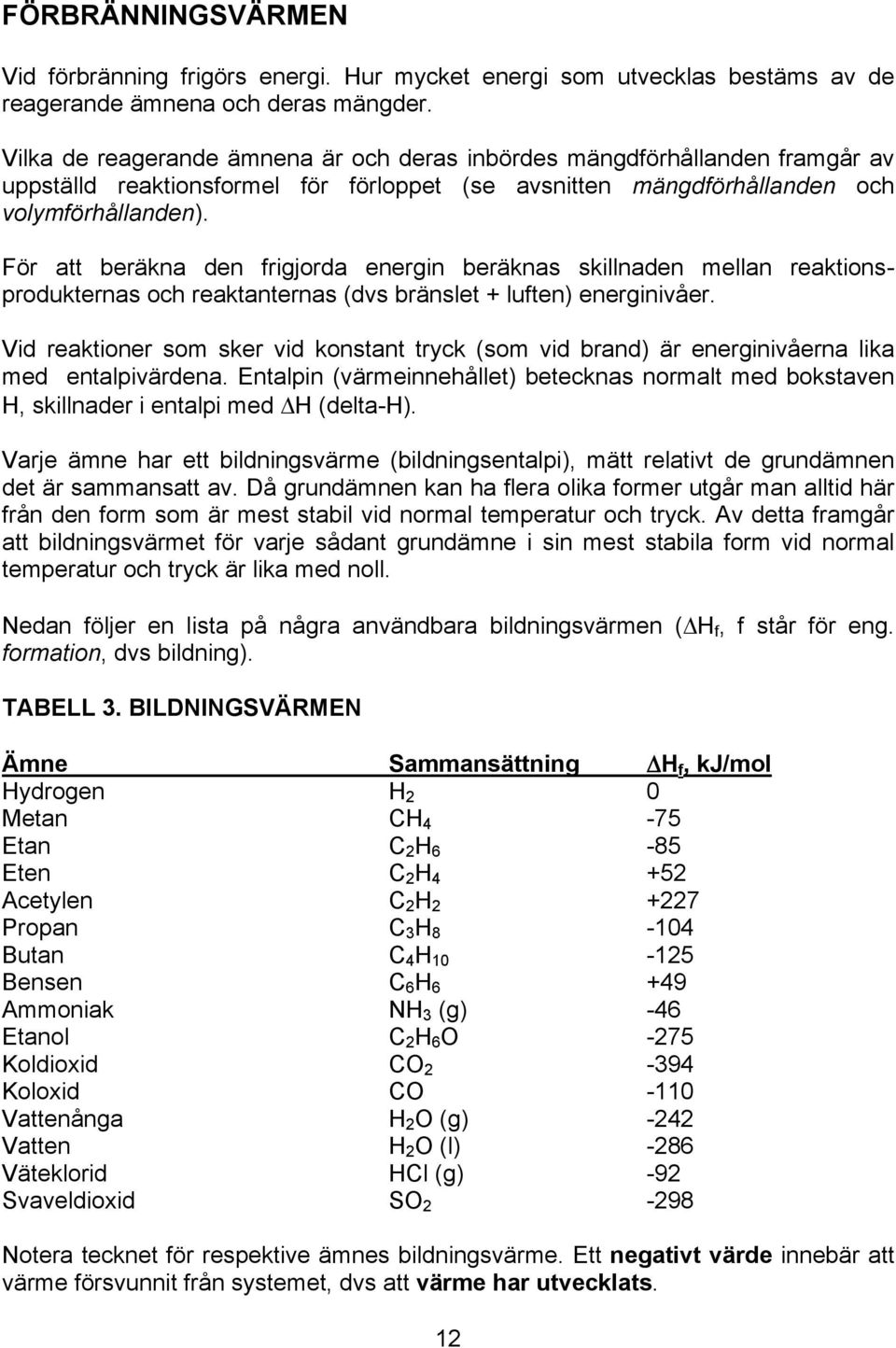 För att beräkna den frigjorda energin beräknas skillnaden mellan reaktionsprodukternas och reaktanternas (dvs bränslet + luften) energinivåer.