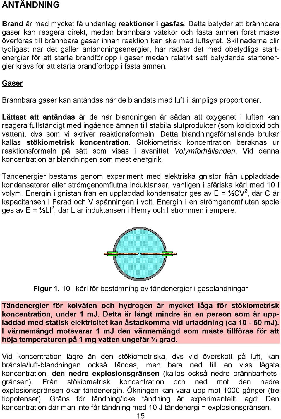 Skillnaderna blir tydligast när det gäller antändningsenergier, här räcker det med obetydliga startenergier för att starta brandförlopp i gaser medan relativt sett betydande startenergier krävs för