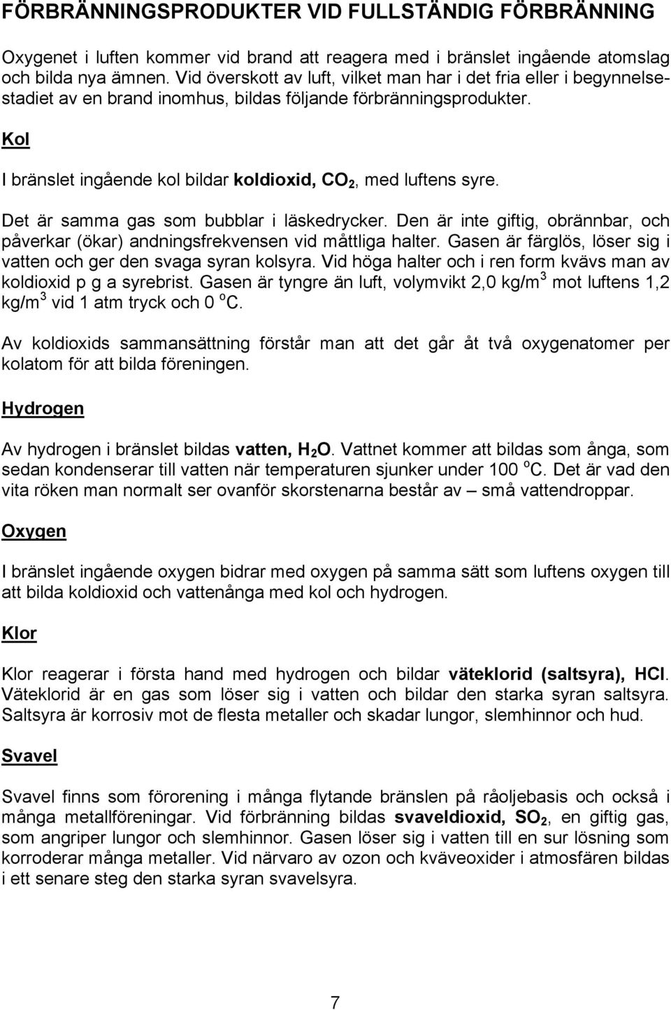 Kol I bränslet ingående kol bildar koldioxid, CO 2, med luftens syre. Det är samma gas som bubblar i läskedrycker.