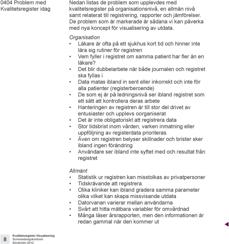 Organisation Läkare är ofta på ett sjukhus kort tid och hinner inte lära sig rutiner för registren Vem fyller i registret om samma patient har fler än en läkare?