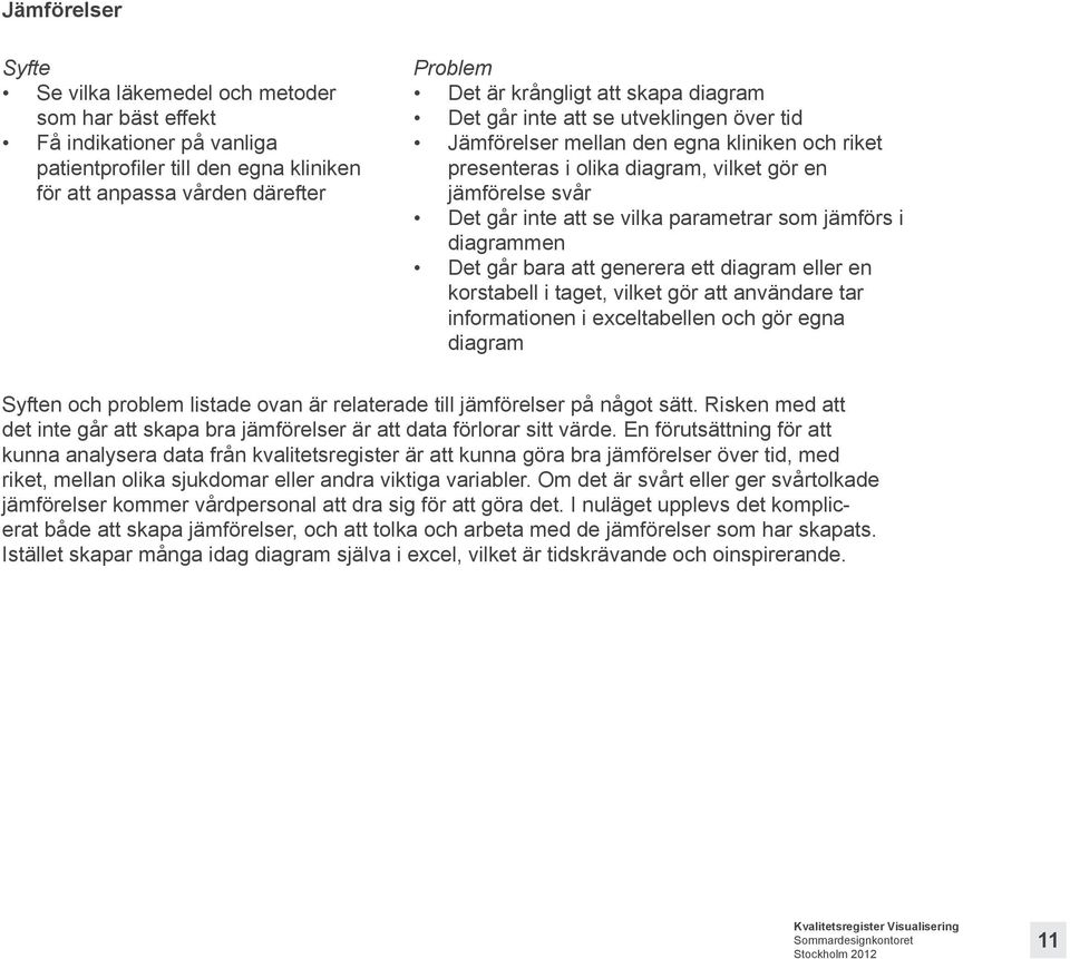 som jämförs i diagrammen Det går bara att generera ett diagram eller en korstabell i taget, vilket gör att användare tar informationen i exceltabellen och gör egna diagram Syften och problem listade