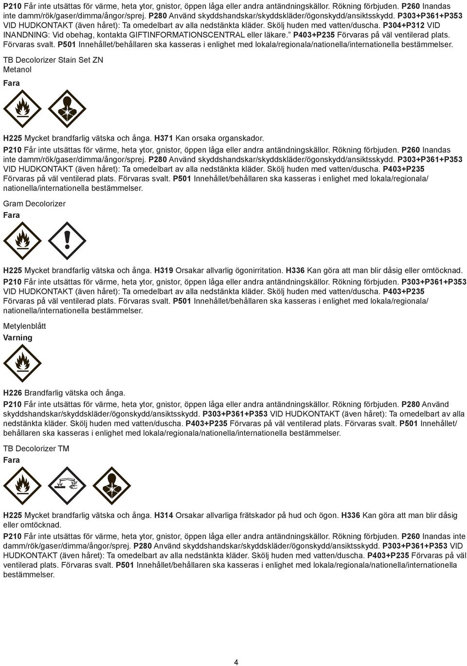 P304+P312 VID INANDNING: Vid obehag, kontakta GIFTINFORMATIONSCENTRAL eller läkare. P403+P235 Förvaras på väl ventilerad plats. Förvaras svalt.